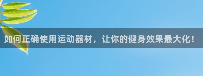球王会体育官方正版app娱乐下载：如何正确使用运动器材，让你