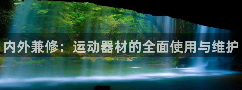 球王会体育官网下载招商电话地址：内外兼修：运动器材的全面使用